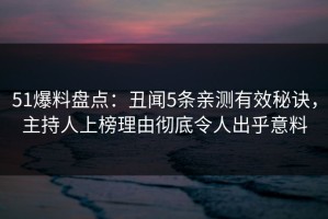 51爆料盘点：丑闻5条亲测有效秘诀，主持人上榜理由彻底令人出乎意料