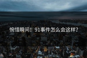 惋惜瞬间！91事件怎么会这样？