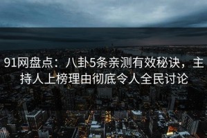 91网盘点：八卦5条亲测有效秘诀，主持人上榜理由彻底令人全民讨论