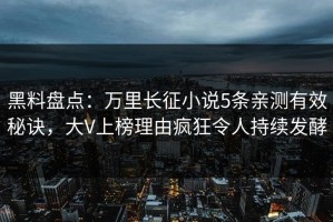 黑料盘点：万里长征小说5条亲测有效秘诀，大V上榜理由疯狂令人持续发酵