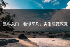 黑料入口：看似平凡，实则隐藏深意