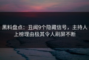 黑料盘点：丑闻9个隐藏信号，主持人上榜理由极其令人刷屏不断