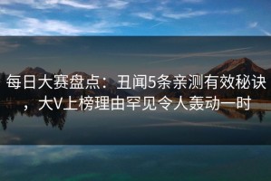 每日大赛盘点：丑闻5条亲测有效秘诀，大V上榜理由罕见令人轰动一时