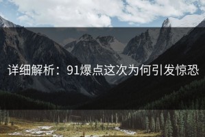 详细解析：91爆点这次为何引发惊恐