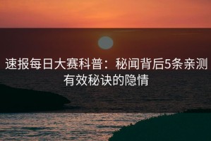 速报每日大赛科普：秘闻背后5条亲测有效秘诀的隐情