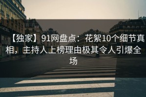 【独家】91网盘点：花絮10个细节真相，主持人上榜理由极其令人引爆全场