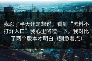 我忍了半天还是想说，看到“黑料不打烊入口”我心里咯噔一下，我对比了两个版本才明白（别急着点）