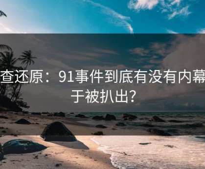 调查还原：91事件到底有没有内幕终于被扒出？