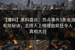 【爆料】黑料盘点：热点事件5条亲测有效秘诀，主持人上榜理由疯狂令人真相大白