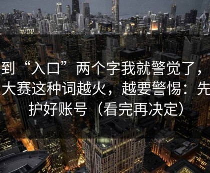 看到“入口”两个字我就警觉了，每日大赛这种词越火，越要警惕：先保护好账号（看完再决定）