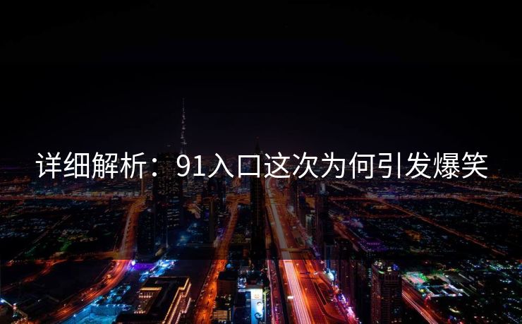详细解析：91入口这次为何引发爆笑