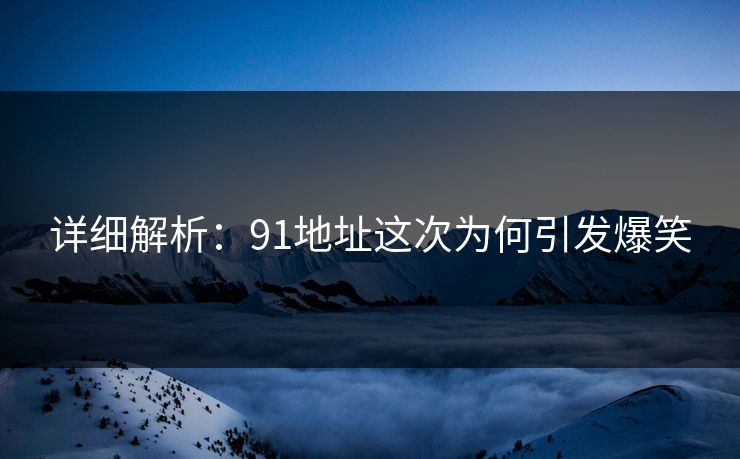 详细解析：91地址这次为何引发爆笑