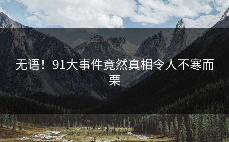 无语！91大事件竟然真相令人不寒而栗