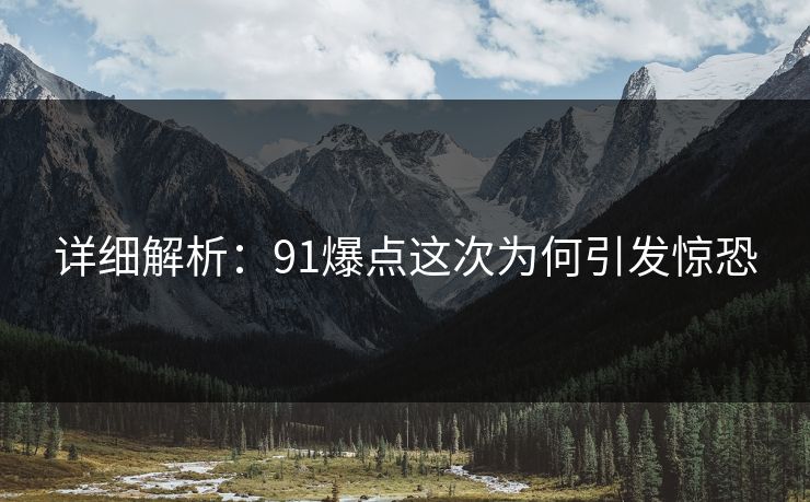 详细解析：91爆点这次为何引发惊恐
