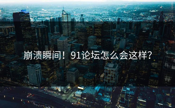 崩溃瞬间！91论坛怎么会这样？