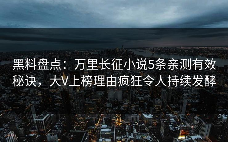 黑料盘点：万里长征小说5条亲测有效秘诀，大V上榜理由疯狂令人持续发酵