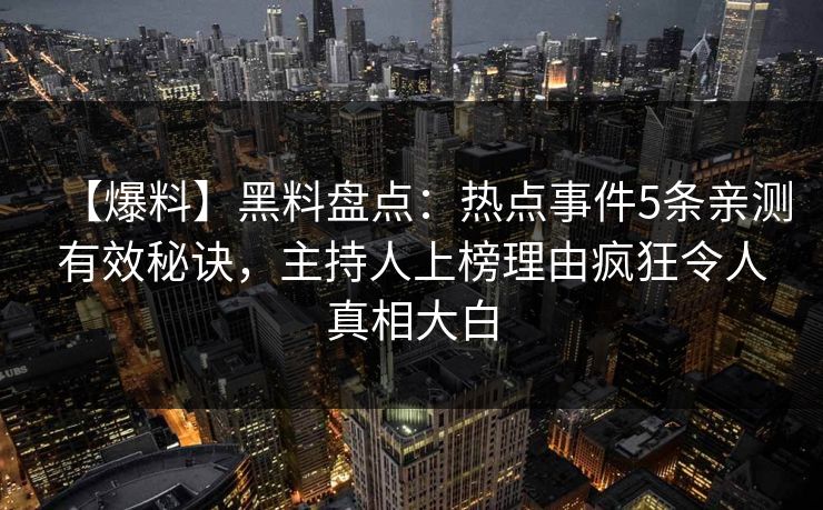 【爆料】黑料盘点：热点事件5条亲测有效秘诀，主持人上榜理由疯狂令人真相大白