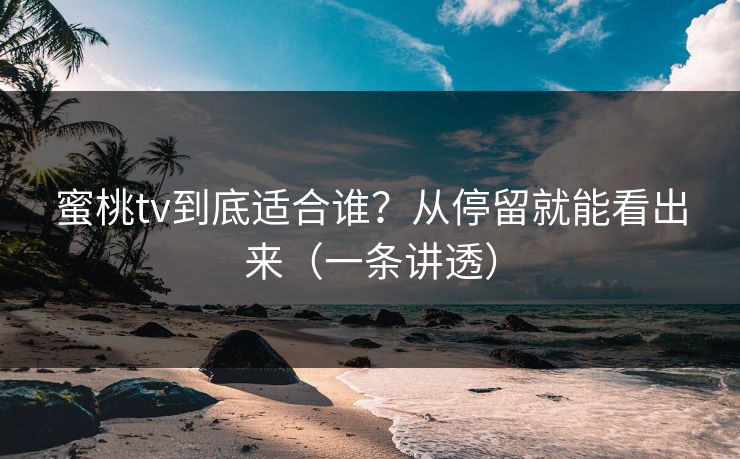 蜜桃tv到底适合谁？从停留就能看出来（一条讲透）