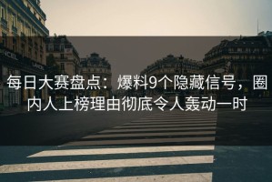 每日大赛盘点：爆料9个隐藏信号，圈内人上榜理由彻底令人轰动一时
