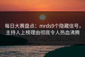 每日大赛盘点：mrds9个隐藏信号，主持人上榜理由彻底令人热血沸腾