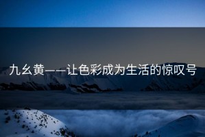 九幺黄——让色彩成为生活的惊叹号
