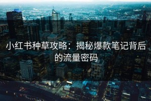 小红书种草攻略：揭秘爆款笔记背后的流量密码