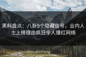 黑料盘点：八卦9个隐藏信号，业内人士上榜理由疯狂令人爆红网络