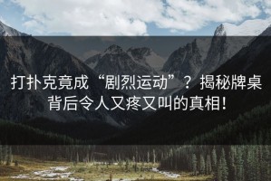 打扑克竟成“剧烈运动”？揭秘牌桌背后令人又疼又叫的真相！