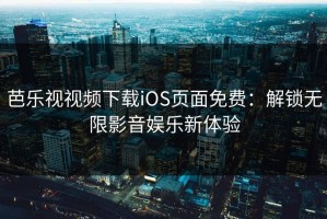 芭乐视视频下载iOS页面免费：解锁无限影音娱乐新体验