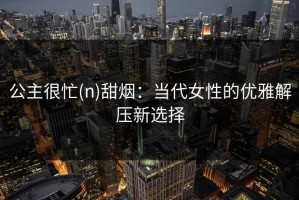 公主很忙(n)甜烟：当代女性的优雅解压新选择