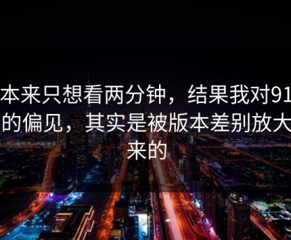 我本来只想看两分钟，结果我对91视频的偏见，其实是被版本差别放大出来的