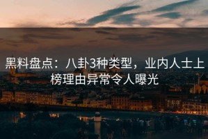 黑料盘点：八卦3种类型，业内人士上榜理由异常令人曝光