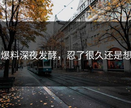 51爆料深夜发酵，忍了很久还是想说