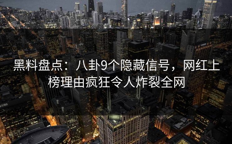 黑料盘点:八卦9个隐藏信号,网红上榜理由疯狂令人炸裂全网 黑料盘点:八卦9个隐藏信号,网红上榜理由疯狂令人炸裂全网