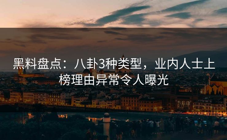 黑料盘点:八卦3种类型,业内人士上榜理由异常令人曝光 黑料盘点:八卦3种类型,业内人士上榜理由异常令人曝光
