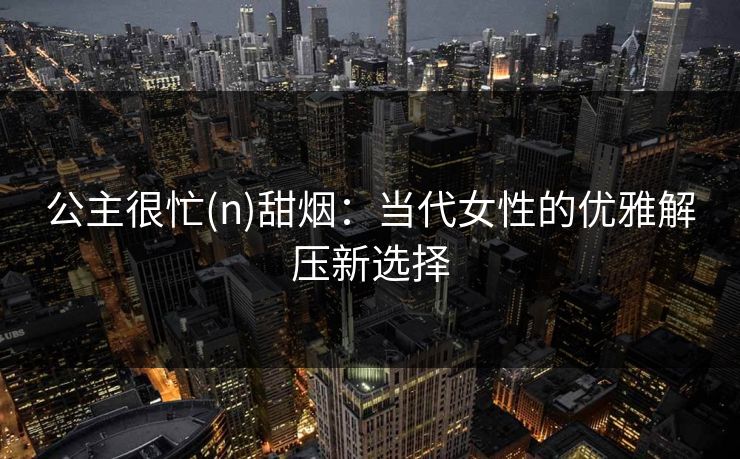 公主很忙(n)甜烟：当代女性的优雅解压新选择