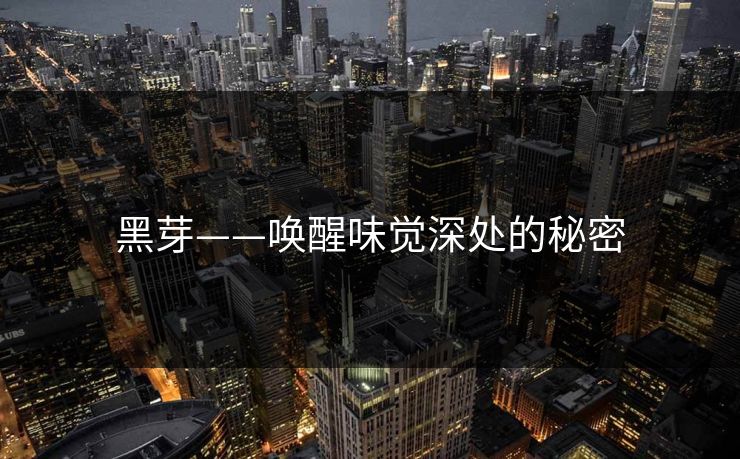 黑芽——唤醒味觉深处的秘密