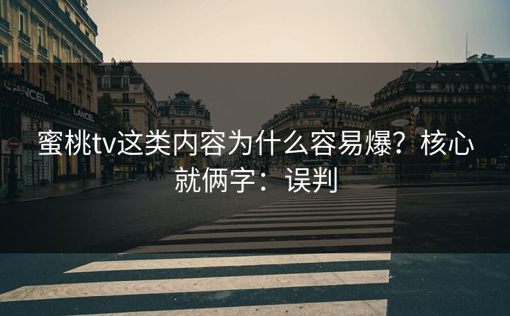 蜜桃tv这类内容为什么容易爆？核心就俩字：误判
