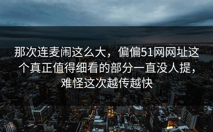 那次连麦闹这么大,偏偏51网网址这个真正值得细看的部分一直没人提,难怪这次越传越快 那次连麦闹这么大,偏偏51网网址这个真正值得细看的部分一直没人提,难怪这次越传越快